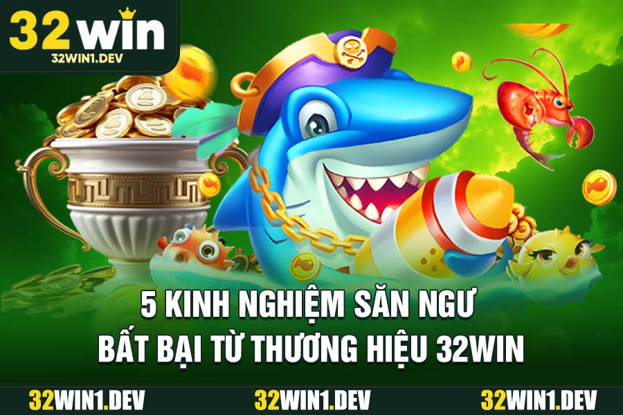 5 kinh nghiệm săn ngư bất bại từ thương hiệu 32WIN