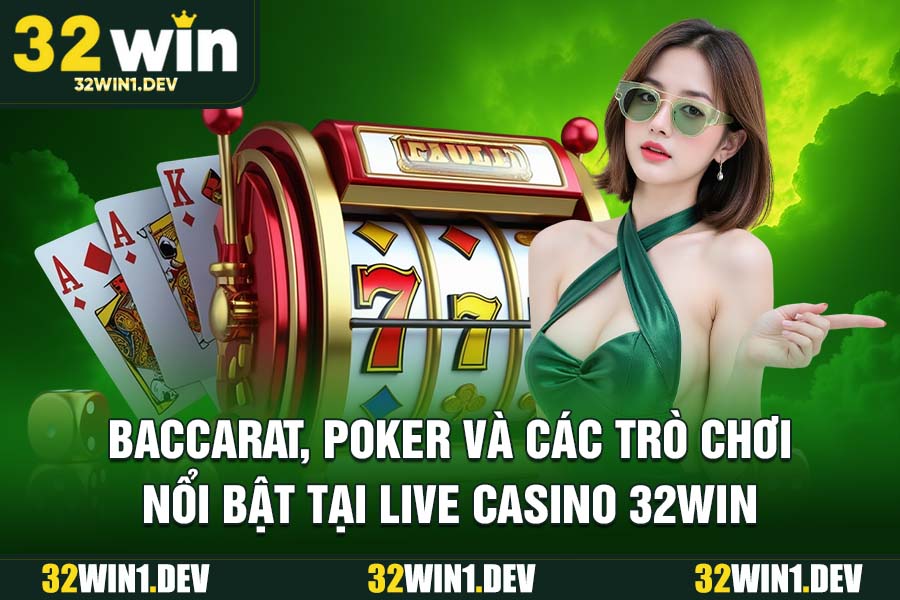 Baccarat, Poker và các trò chơi nổi bật tại Live Casino 32WIN