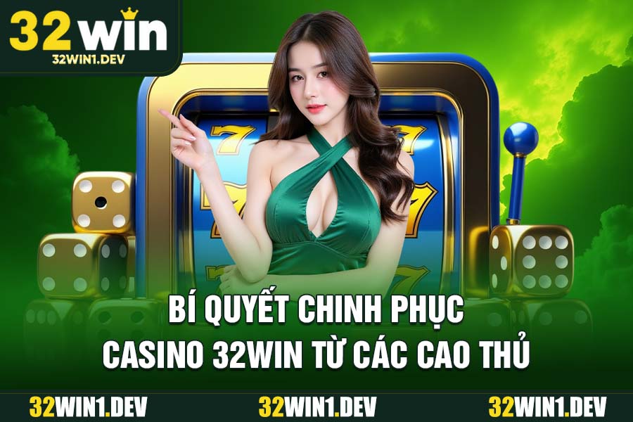 Bí quyết chinh phục casino 32WIN từ các cao thủ