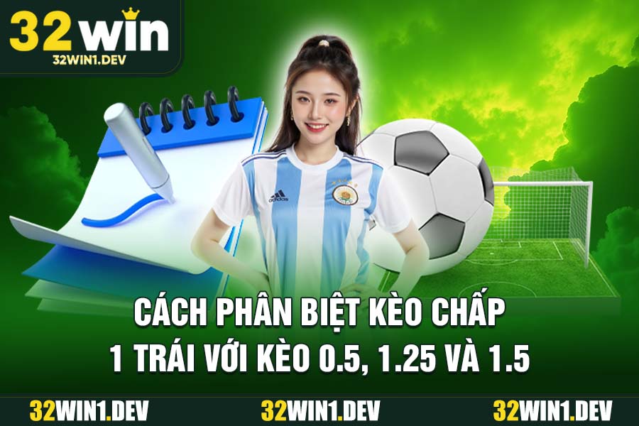 Cách phân biệt kèo chấp 1 trái với kèo 0.5, 1.25 và 1.5