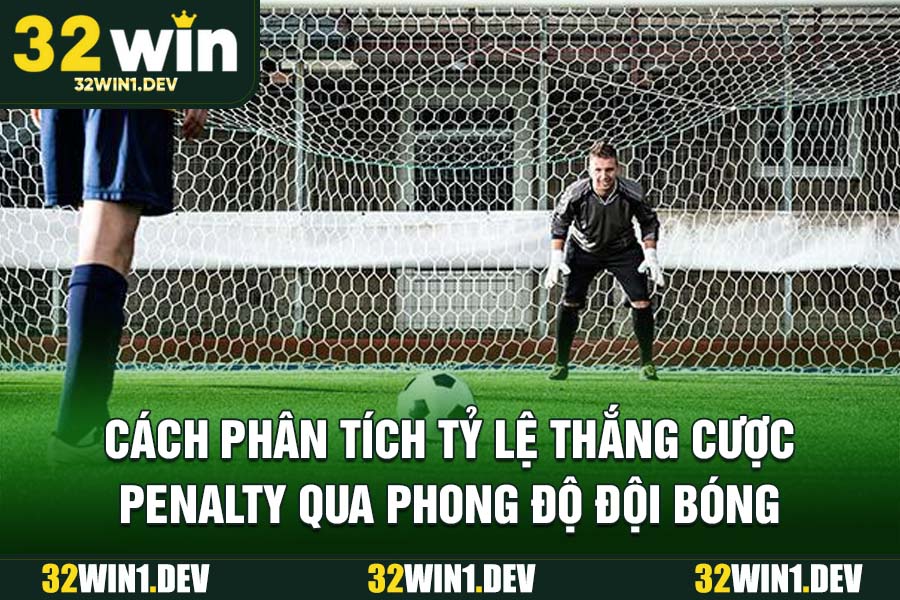 Cách phân tích tỷ lệ thắng cược penalty qua phong độ đội bóng