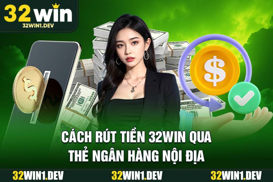 Cách Rút Tiền 32WIN Qua Thẻ Ngân Hàng Nội Địa