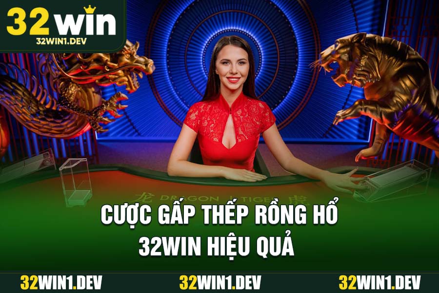 Cược gấp thếp Rồng Hổ 32WIN hiệu quả
