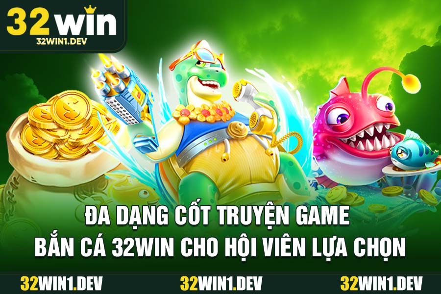 Đa dạng cốt truyện game bắn cá 32WIN cho hội viên lựa chọn