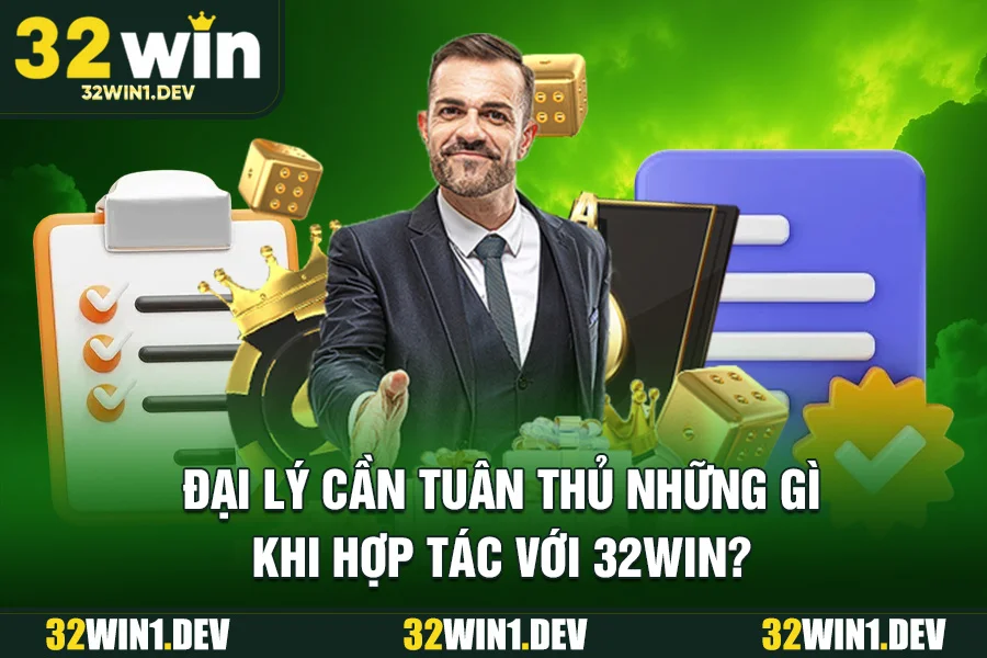 Đại Lý Cần Tuân Thủ Những Gì Khi Hợp Tác Đại Lý 32WIN?