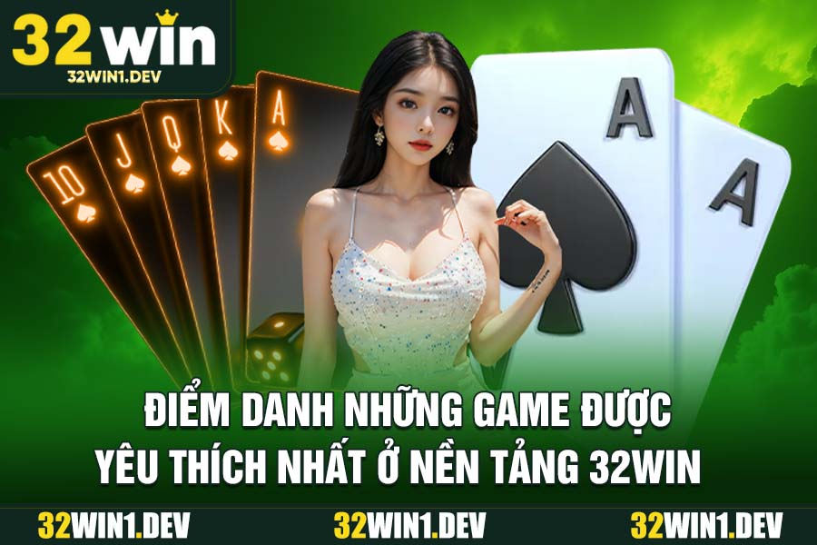 Điểm Danh Những Game Được Yêu Thích Nhất Ở Nền Tảng 32WIN