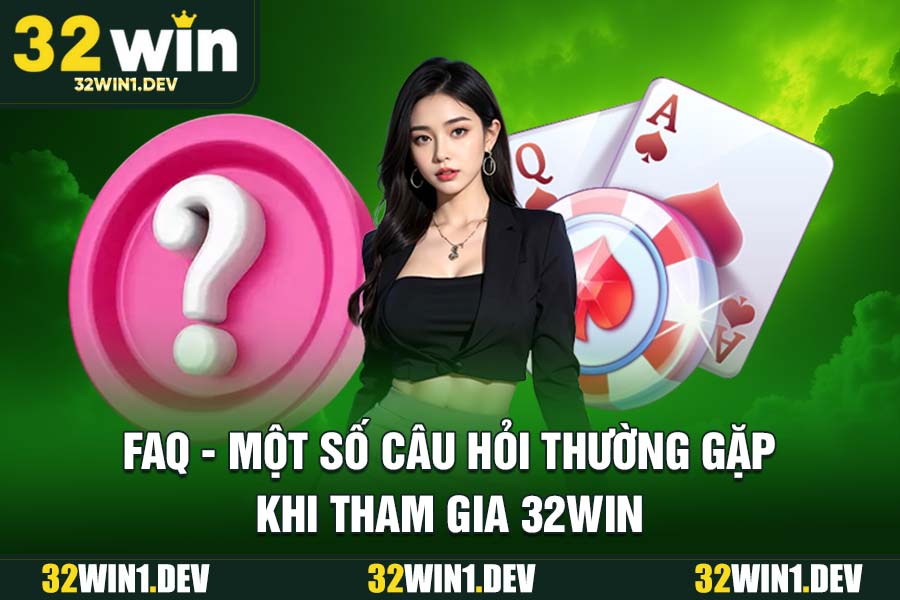 FAQ - Một Số Câu Hỏi Thường Gặp Khi Tham Gia 32WIN