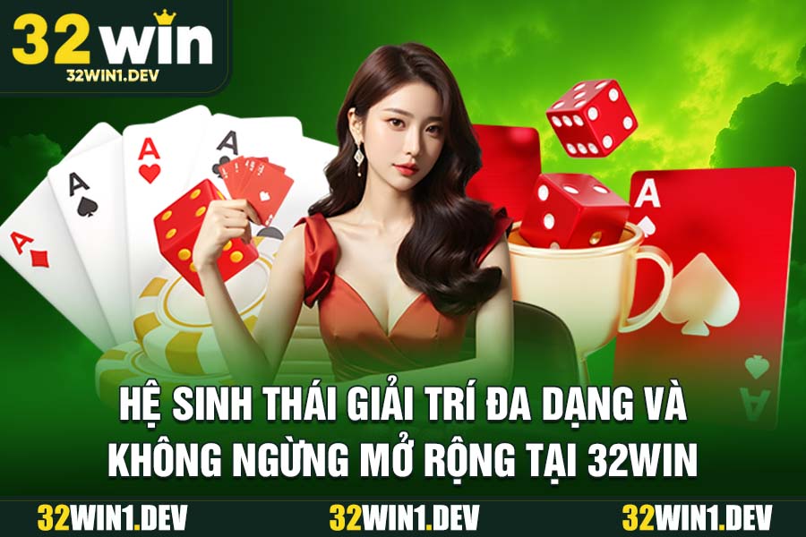Hệ sinh thái giải trí đa dạng và không ngừng mở rộng tại 32WIN
