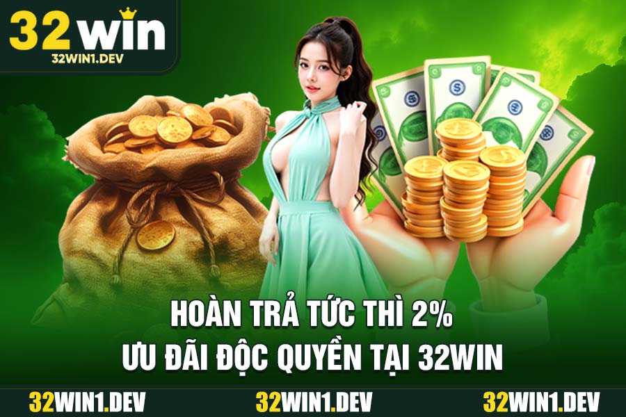 Hoàn trả tức thì 2% – Ưu đãi độc quyền tại khuyến mãi 32WIN