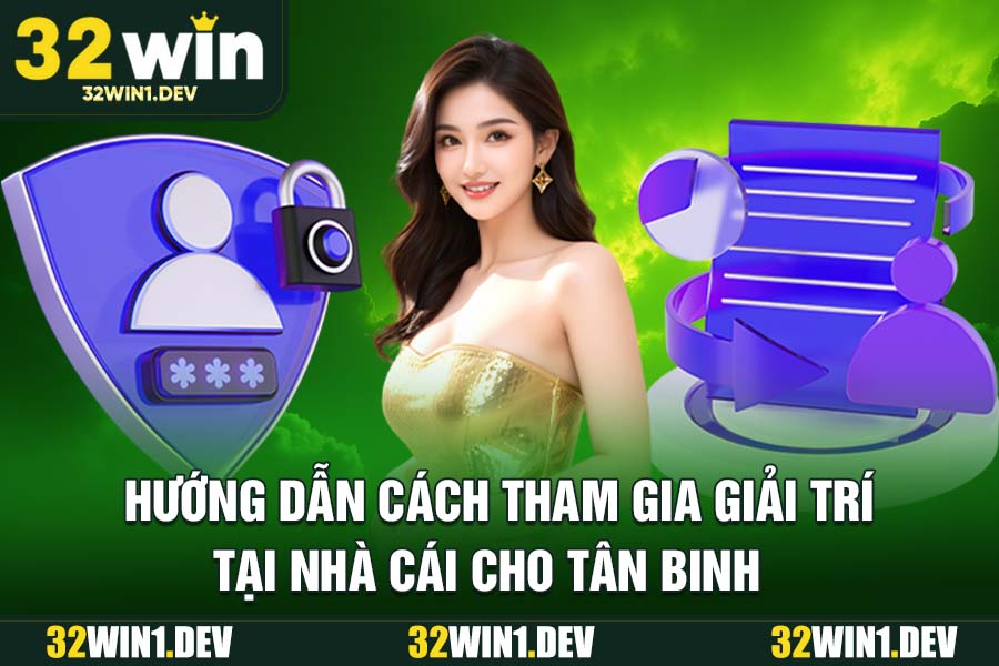 Hướng Dẫn Cách Tham Gia Giải Trí Tại Nhà Cái 32WIN Cho Tân Binh