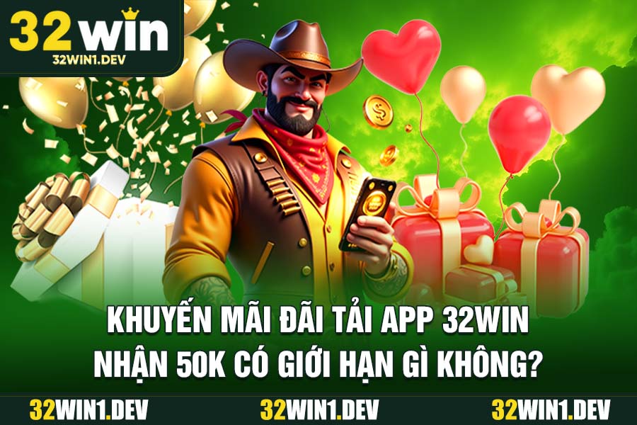 Khuyến mãi ưu đãi tải app 32WIN nhận 50k có giới hạn gì không