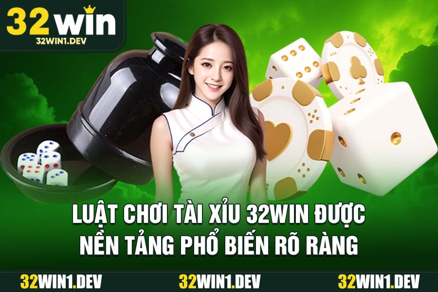Luật chơi tài xỉu 32WIN được nền tảng phổ biến rõ ràng