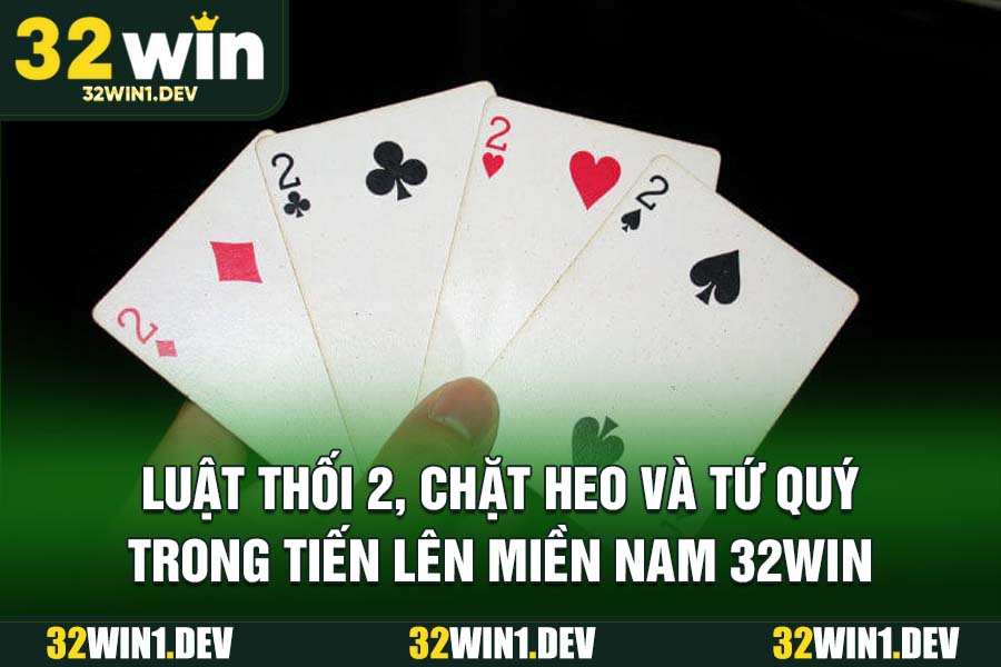 Luật thối 2, chặt heo và tứ quý trong tiến lên miền Nam 32WIN