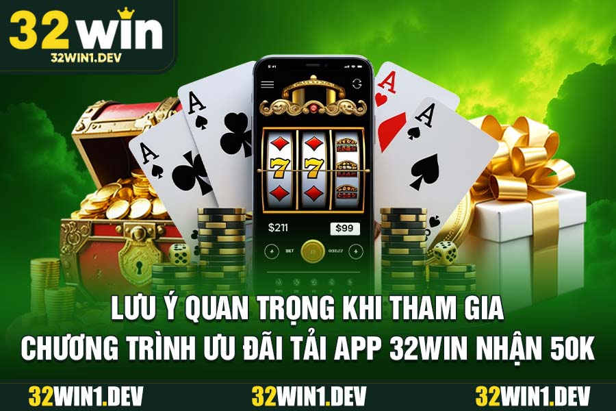 Lưu ý quan trọng khi tham gia chương trình ưu đãi tải app 32WIN nhận 50k