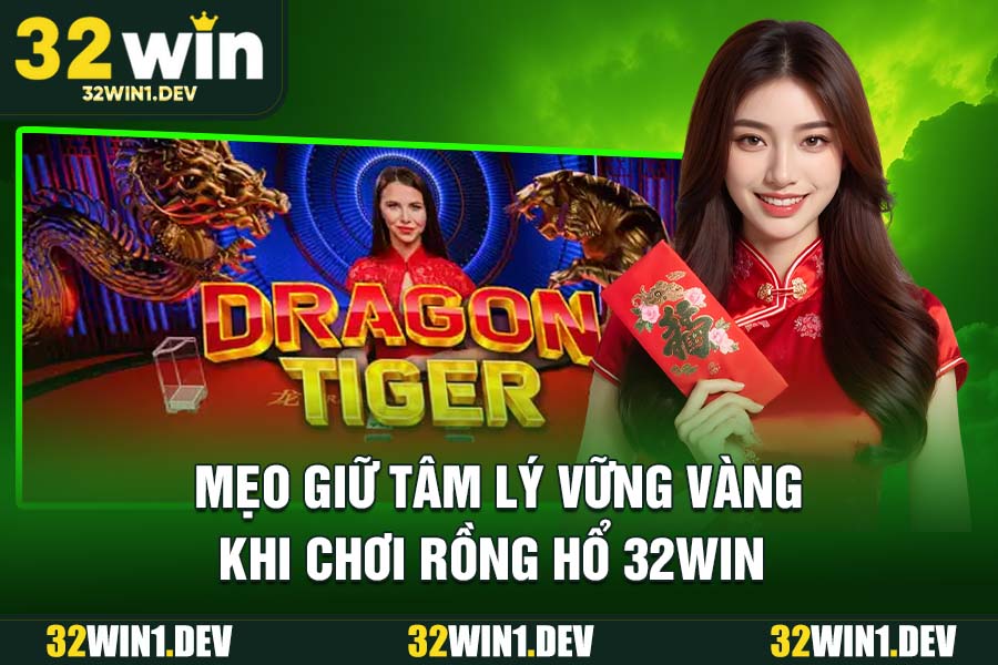 Mẹo giữ tâm lý vững vàng khi chơi Rồng Hổ 32WIN