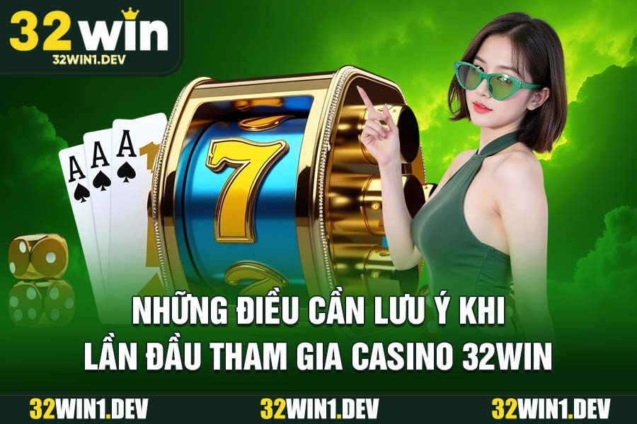 Những điều cần lưu ý khi lần đầu tham gia Casino 32WIN