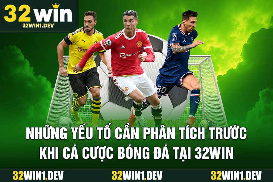 Những yếu tố cần phân tích trước khi cá cược kèo bóng đá 32WIN