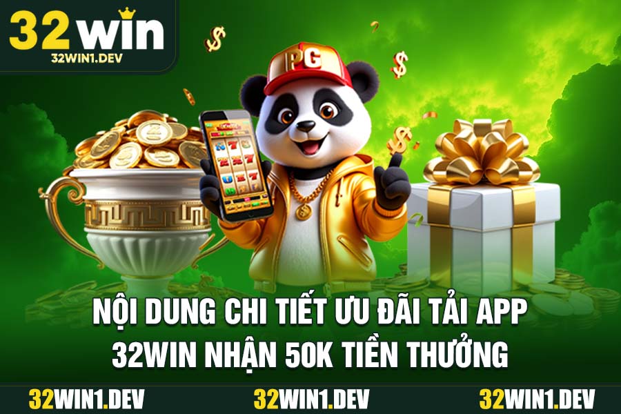 Nội dung chi tiết ưu đãi tải app 32WIN nhận 50k tiền thưởng