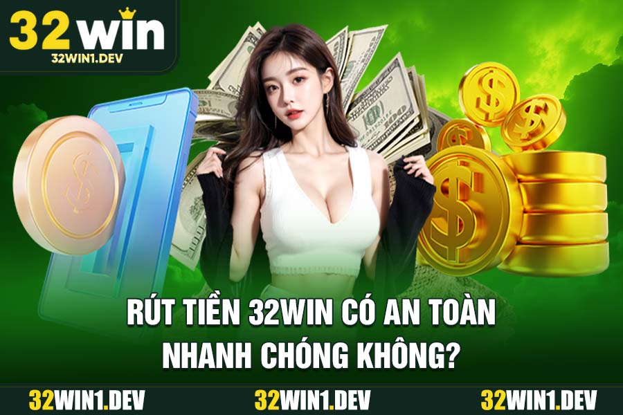 Rút Tiền 32WIN Có An Toàn, Nhanh Chóng Không?