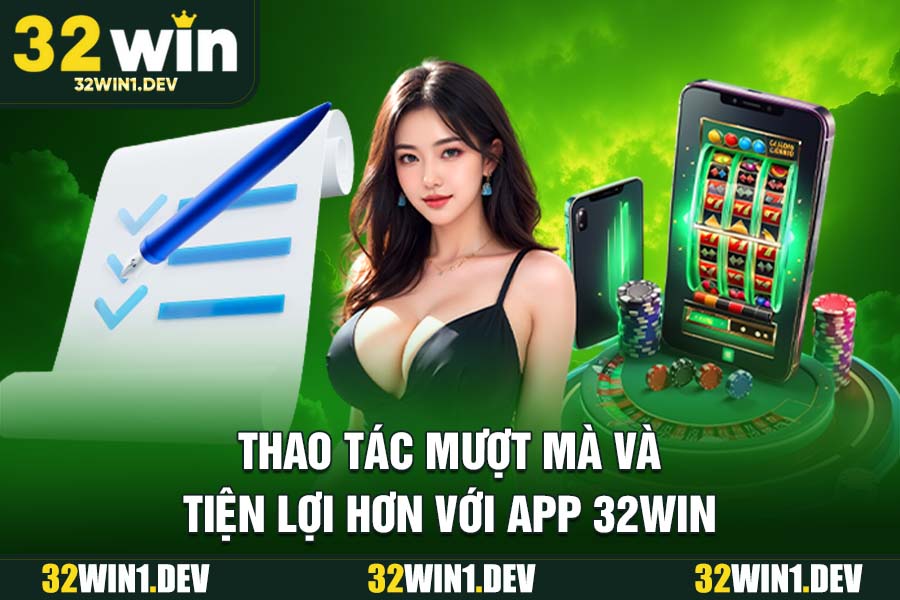 Thao Tác Mượt Mà Và Tiện Lợi Hơn Với App 32WIN