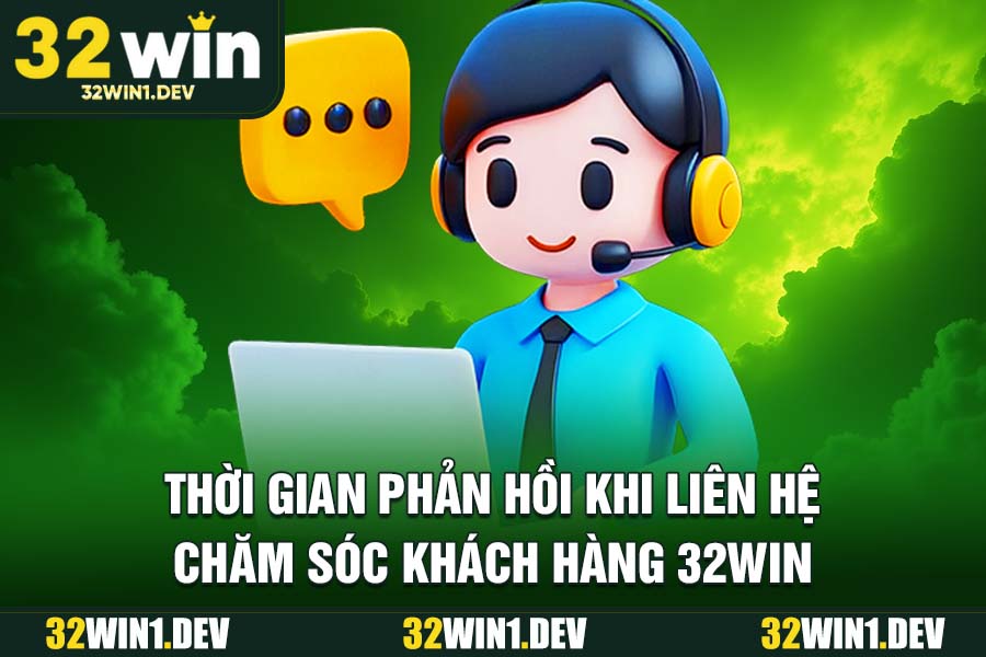 Thời Gian Phản Hồi Khi Liên Hệ Chăm Sóc Khách Hàng 32WIN