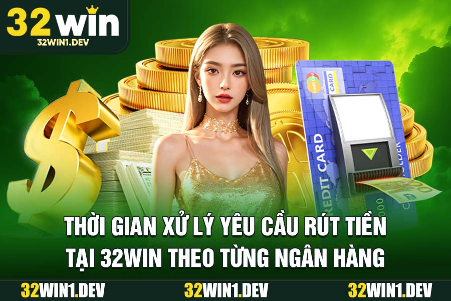Thời Gian Xử Lý Yêu Cầu Rút Tiền Tại 32WIN Theo Từng Ngân Hàng