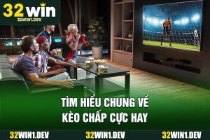 Tìm hiểu chung về kèo chấp 32WIN cực hay