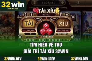 Tìm hiểu về trò giải trí tài xỉu 32WIN