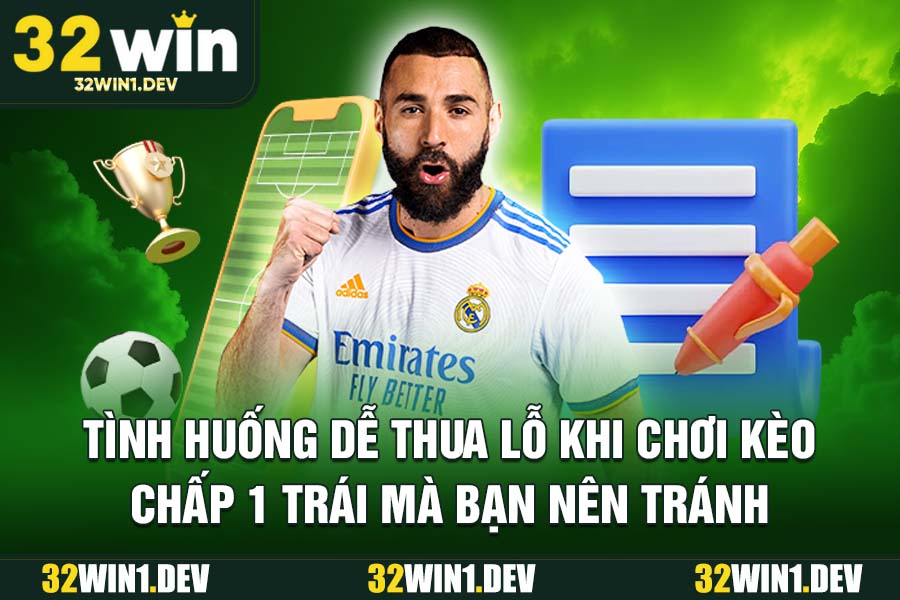 Tình huống dễ thua lỗ khi chơi kèo chấp 1 trái mà bạn nên tránh