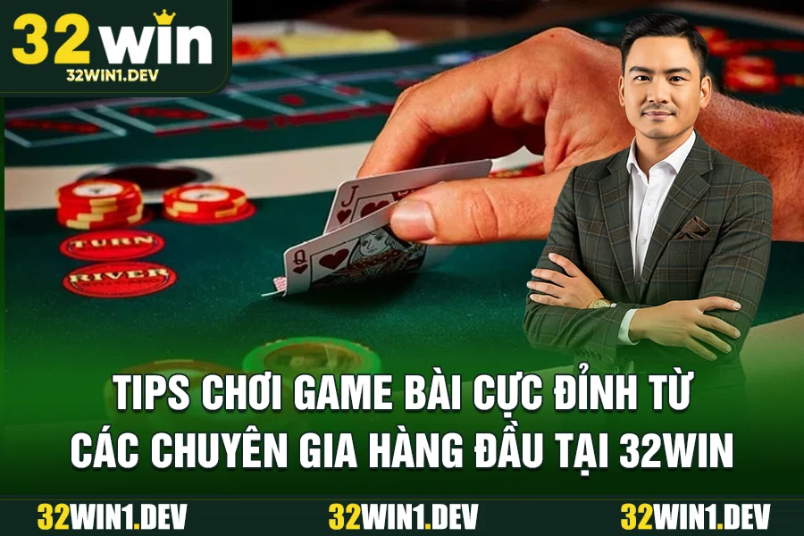 Tips chơi game bài cực đỉnh từ các chuyên gia hàng đầu tại 32WIN