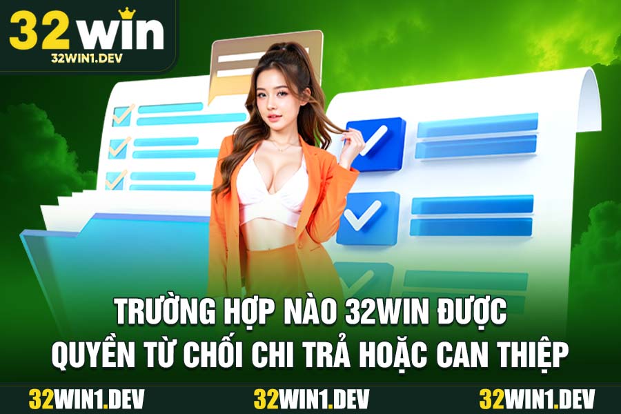 Trường Hợp Nào 32WIN Được Quyền Từ Chối Chi Trả Hoặc Can Thiệp
