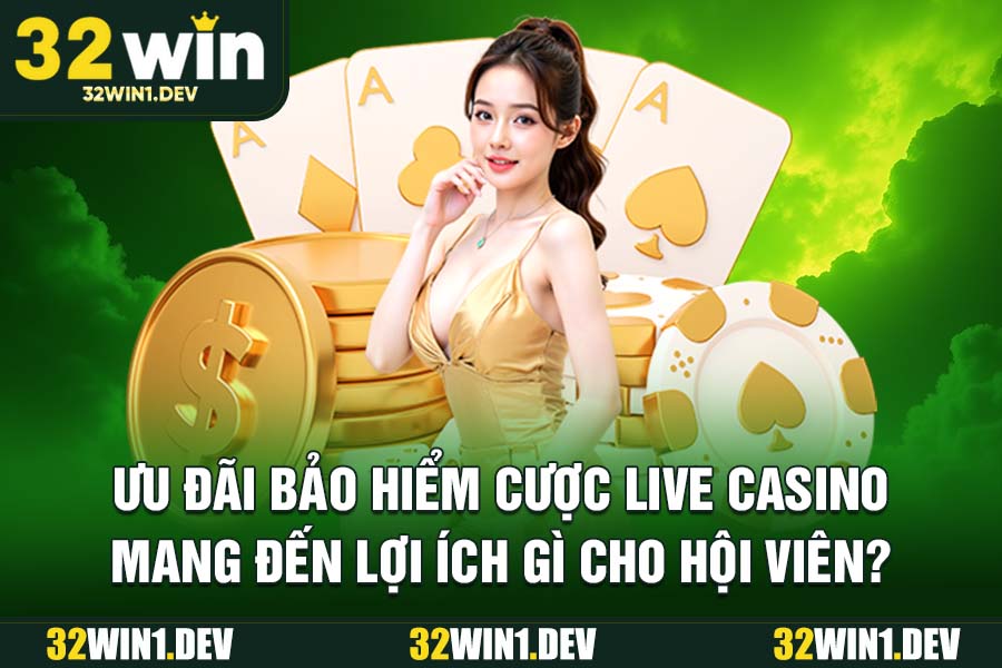 Ưu đãi bảo hiểm cược live casino mang đến lợi ích gì cho hội viên