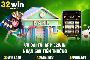 Ưu đãi tải app 32WIN nhận 50k tiền thưởng